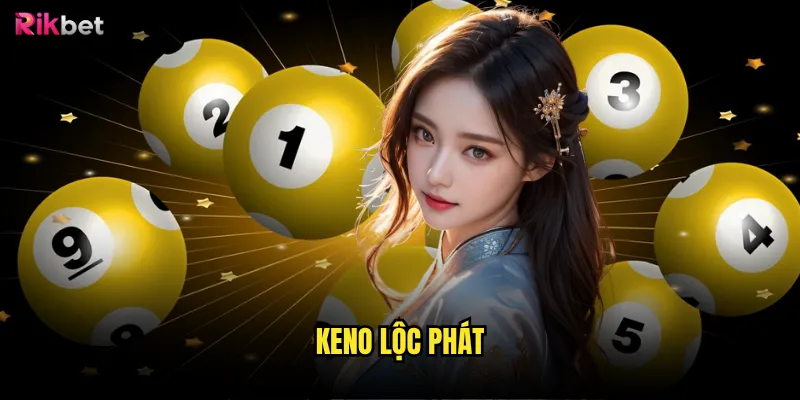 Keno lộc phát rikbet có mang lại may mắn như tên gọi? 6 Keno lộc phát